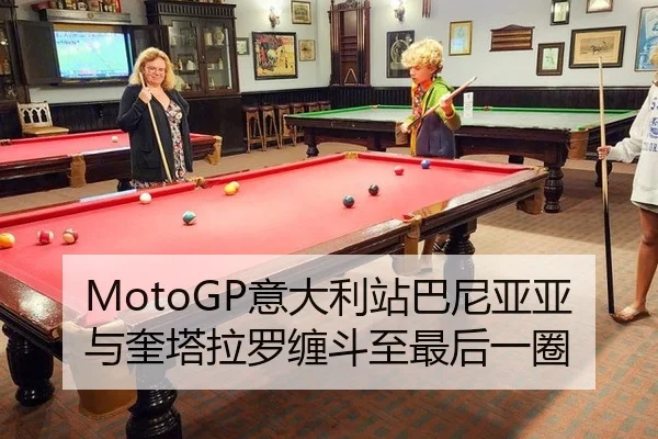 MotoGP意大利站巴尼亚亚与奎塔拉罗缠斗至最后一圈