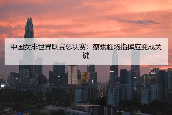 zhong-guo-nv-pai-shi-jie-lian-sai-zong-jue-sai-cai-bin-lin-chang-zhi-hui-ying-bian-cheng-guan-jian-2-253.jpg