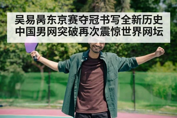 吴易昺东京赛夺冠书写全新历史 中国男网突破再次震惊世界网坛