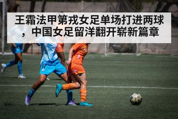 王霜法甲第戎女足单场打进两球，中国女足留洋翻开崭新篇章