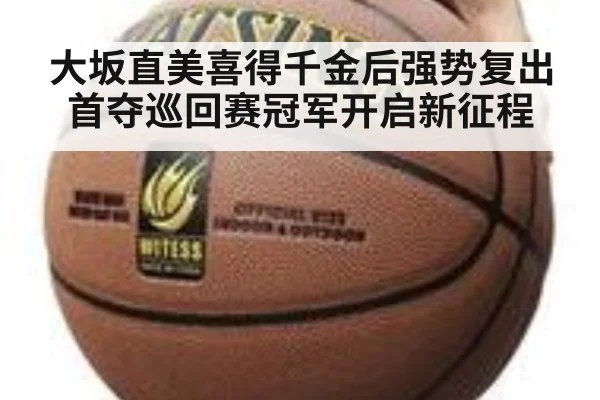 大坂直美喜得千金后强势复出首夺巡回赛冠军开启新征程